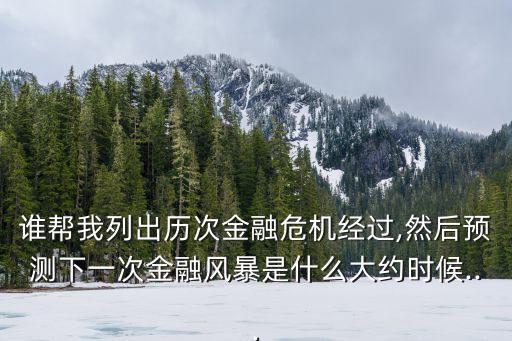 誰幫我列出歷次金融危機(jī)經(jīng)過,然后預(yù)測下一次金融風(fēng)暴是什么大約時(shí)候...