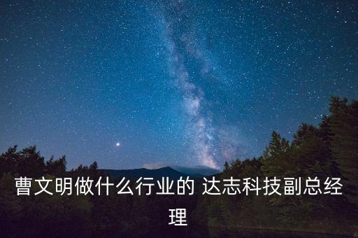 曹文明做什么行業(yè)的 達(dá)志科技副總經(jīng)理