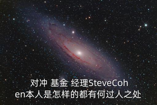  對沖 基金 經(jīng)理SteveCohen本人是怎樣的都有何過人之處