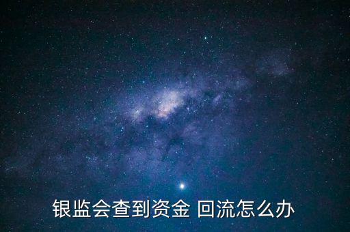 銀監(jiān)會(huì)查到資金 回流怎么辦