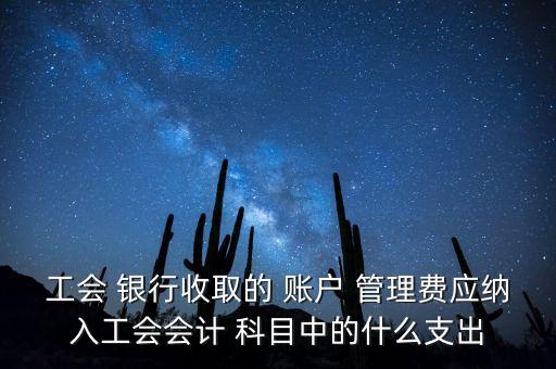 工會(huì) 銀行收取的 賬戶 管理費(fèi)應(yīng)納入工會(huì)會(huì)計(jì) 科目中的什么支出