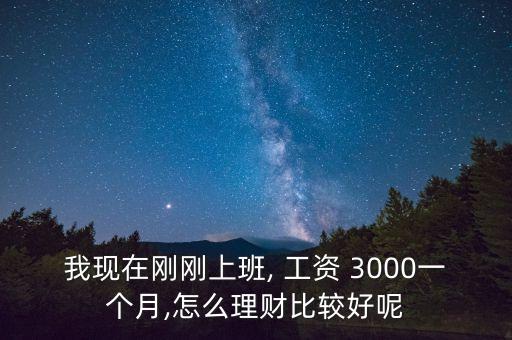 我現(xiàn)在剛剛上班, 工資 3000一個(gè)月,怎么理財(cái)比較好呢