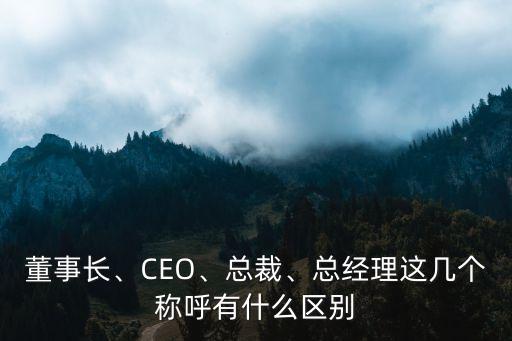 董事長、CEO、總裁、總經(jīng)理這幾個稱呼有什么區(qū)別