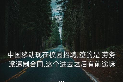 中國移動現在校園招聘,簽的是 勞務 派遣制合同,這個進去之后有前途嘛...