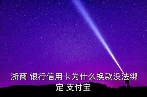  浙商 銀行信用卡為什么換款沒法綁定 支付寶