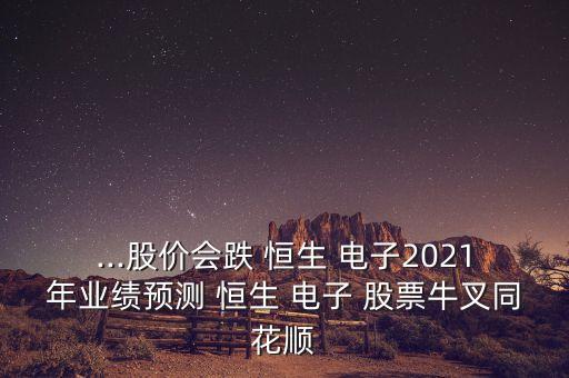 ...股價會跌 恒生 電子2021年業(yè)績預測 恒生 電子 股票牛叉同花順