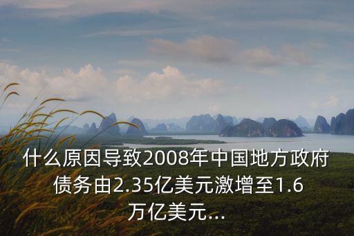 什么原因?qū)е?008年中國(guó)地方政府 債務(wù)由2.35億美元激增至1.6萬(wàn)億美元...