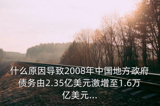 什么原因?qū)е?008年中國地方政府債務(wù)由2.35億美元激增至1.6萬億美元...