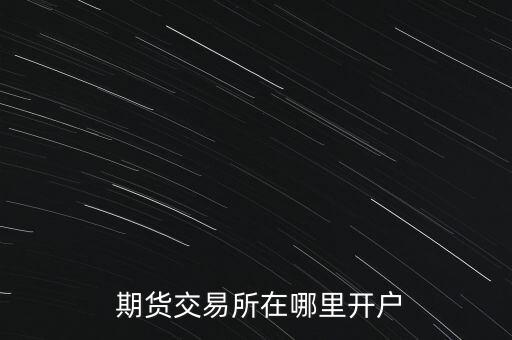  期貨交易所在哪里開戶