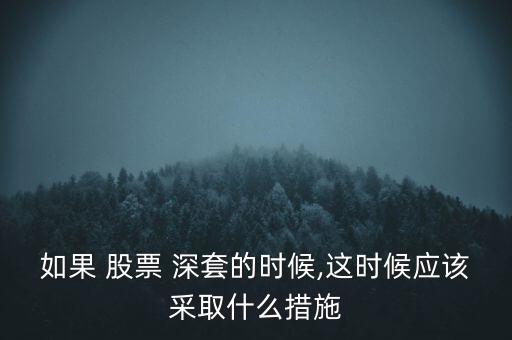 如果 股票 深套的時(shí)候,這時(shí)候應(yīng)該采取什么措施