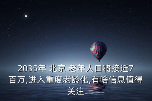 2035年 北京 老年人口將接近7百萬,進入重度老齡化,有啥信息值得關注