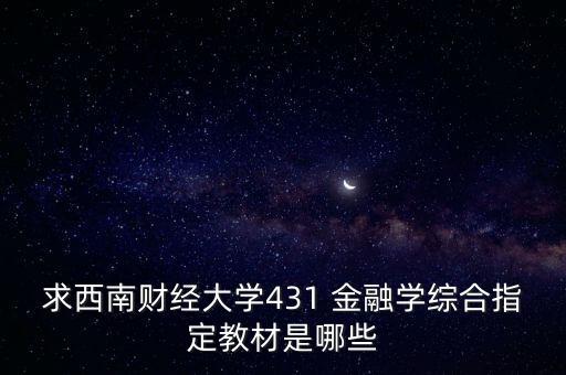 求西南財經(jīng)大學431 金融學綜合指定教材是哪些