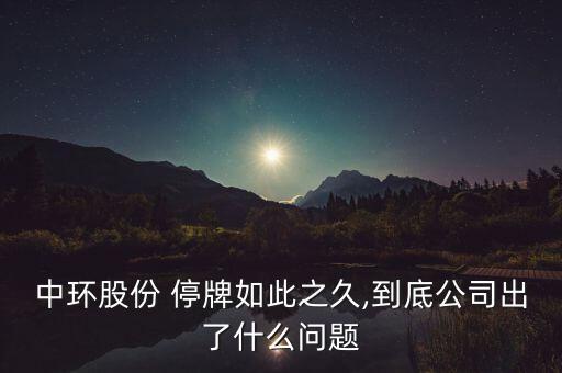 中環(huán)股份 停牌如此之久,到底公司出了什么問題