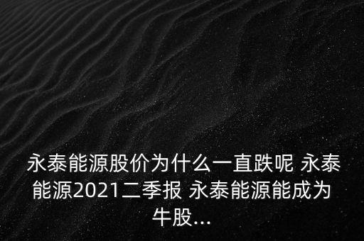  永泰能源股價(jià)為什么一直跌呢 永泰能源2021二季報(bào) 永泰能源能成為牛股...