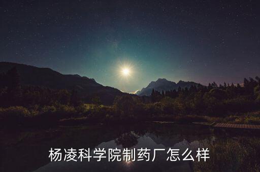 楊凌科學(xué)院制藥廠(chǎng)怎么樣