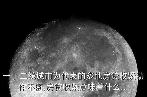 一、二線城市為代表的多地房貸收緊動(dòng)作不斷,房貸收緊意味著什么...