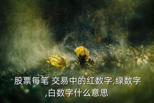  股票每筆 交易中的紅數(shù)字,綠數(shù)字,白數(shù)字什么意思