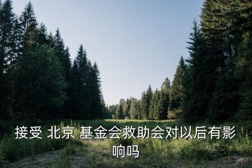 接受 北京 基金會救助會對以后有影響嗎