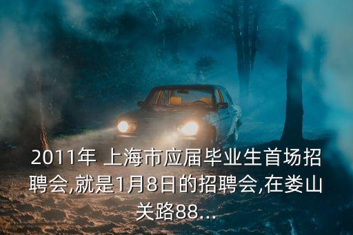 2011年 上海市應(yīng)屆畢業(yè)生首場招聘會,就是1月8日的招聘會,在婁山關(guān)路88...