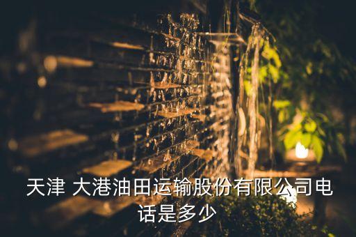  天津 大港油田運(yùn)輸股份有限公司電話是多少