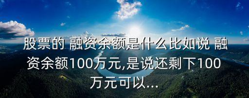  股票的 融資余額是什么比如說(shuō) 融資余額100萬(wàn)元,是說(shuō)還剩下100萬(wàn)元可以...