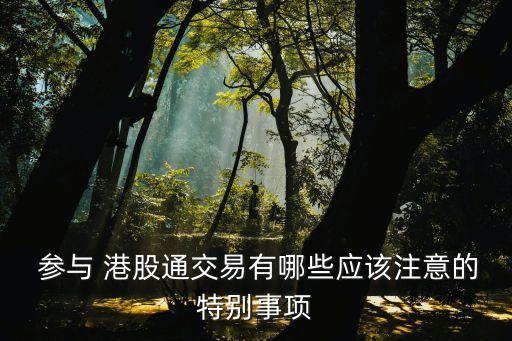  參與 港股通交易有哪些應(yīng)該注意的特別事項