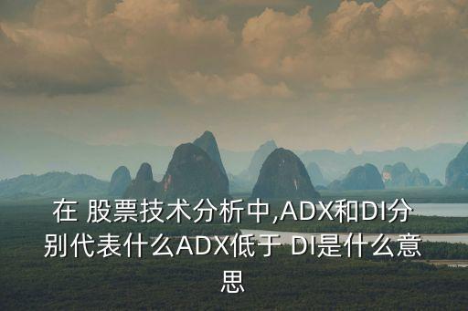 在 股票技術分析中,ADX和DI分別代表什么ADX低于 DI是什么意思