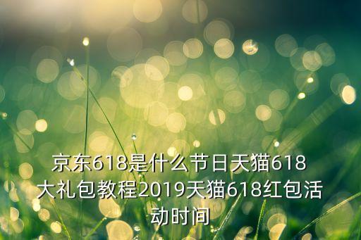  京東618是什么節(jié)日天貓618 大禮包教程2019天貓618紅包活動(dòng)時(shí)間