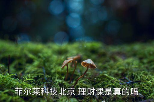 菲爾萊科技北京 理財(cái)課是真的嗎