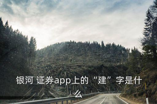  銀河 證券app上的“建”字是什么