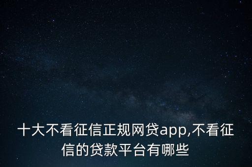 十大不看征信正規(guī)網(wǎng)貸app,不看征信的貸款平臺有哪些