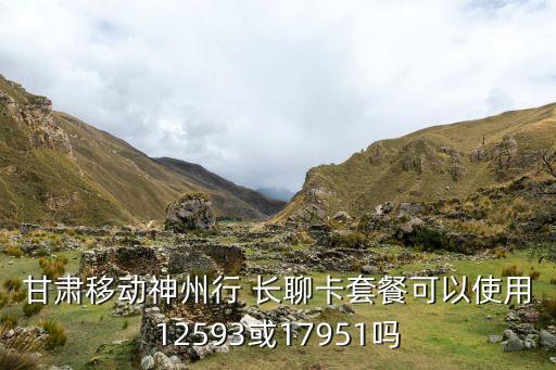 甘肅移動(dòng)神州行 長(zhǎng)聊卡套餐可以使用12593或17951嗎