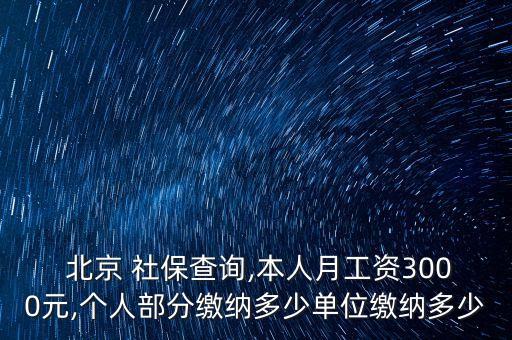  北京 社保查詢,本人月工資3000元,個人部分繳納多少單位繳納多少