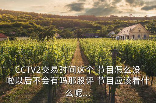 CCTV2交易時間這個 節(jié)目怎么沒啦以后不會有嗎那股評 節(jié)目應(yīng)該看什么呢...