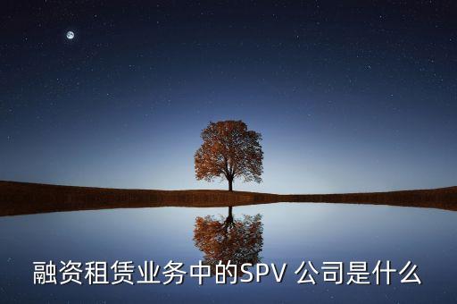 融資租賃業(yè)務(wù)中的SPV 公司是什么