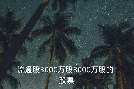 流通股3000萬(wàn)股8000萬(wàn)股的 股票