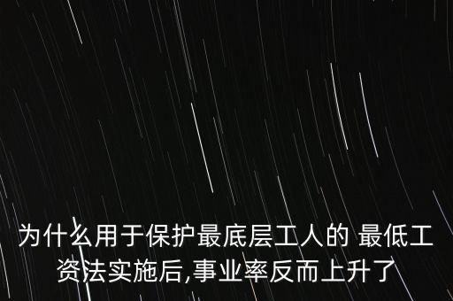 為什么用于保護最底層工人的 最低工資法實施后,事業(yè)率反而上升了