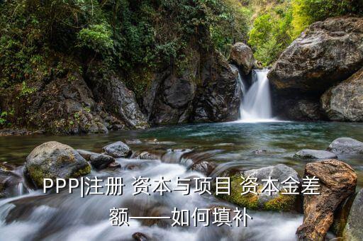 PPP|注冊 資本與項目 資本金差額——如何填補