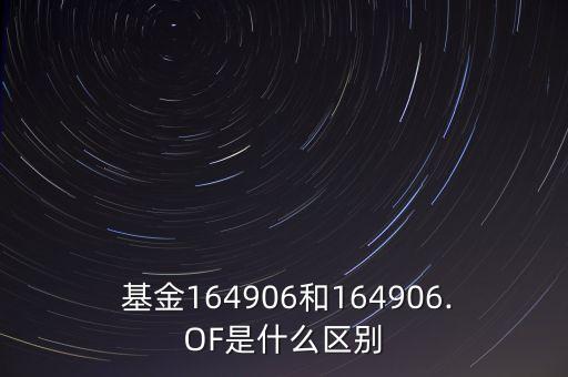  基金164906和164906.OF是什么區(qū)別