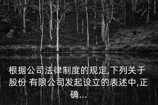 下列關于股份有限公司發(fā)起人,關于股份有限公司發(fā)起人的表述中正確的是