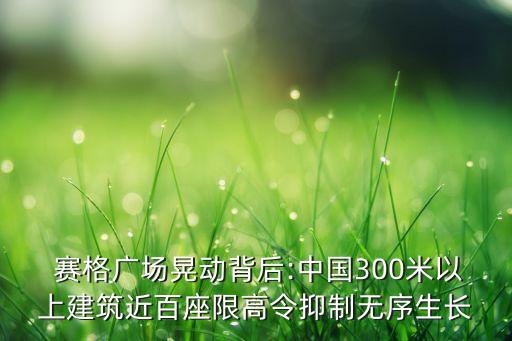  賽格廣場晃動背后:中國300米以上建筑近百座限高令抑制無序生長