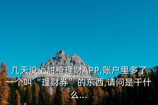 幾天沒(méi)上甜橙理財(cái)APP,賬戶里多了一個(gè)叫“理財(cái)券”的東西,請(qǐng)問(wèn)是干什么...