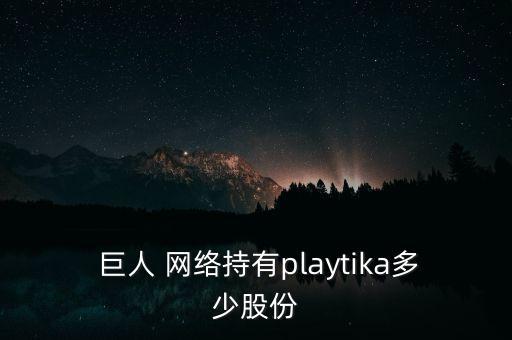  巨人 網(wǎng)絡(luò)持有playtika多少股份