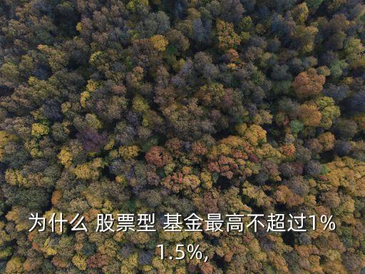 為什么 股票型 基金最高不超過1%1.5%,