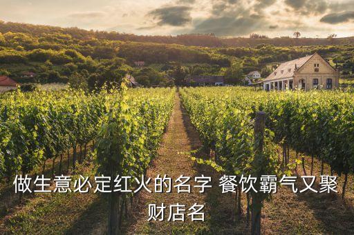 做生意必定紅火的名字 餐飲霸氣又聚財(cái)?shù)昝? class=