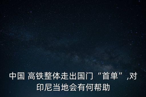 中國 高鐵整體走出國門“首單”,對印尼當?shù)貢泻螏椭? class=