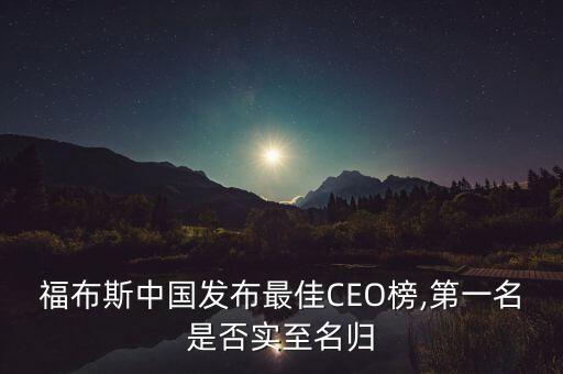 福布斯中國發(fā)布最佳CEO榜,第一名是否實至名歸