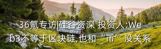 36氪專訪|硅谷資深 投資人:Web3不等于區(qū)塊鏈,也和“幣”沒關(guān)系