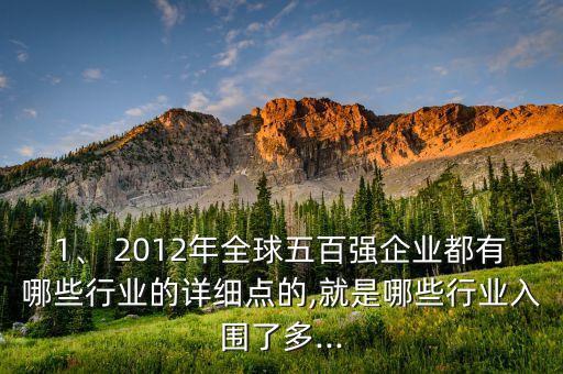 1、 2012年全球五百強(qiáng)企業(yè)都有哪些行業(yè)的詳細(xì)點(diǎn)的,就是哪些行業(yè)入圍了多...