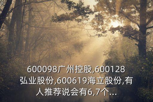 600098廣州控股,600128弘業(yè)股份,600619海立股份,有人推薦說會(huì)有6,7個(gè)...